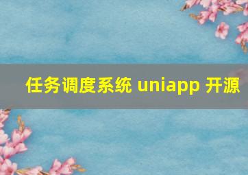 任务调度系统 uniapp 开源